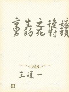 重生之后嫁给渣男的死对头