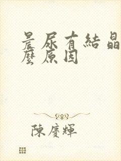 晨尿有结晶是什么原因