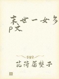 末世一女多男np文