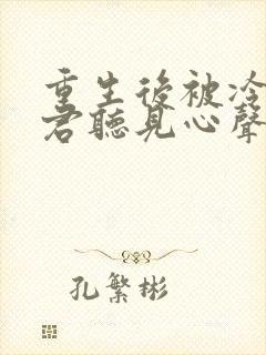 重生后被冷淡夫君听见心声免费阅读