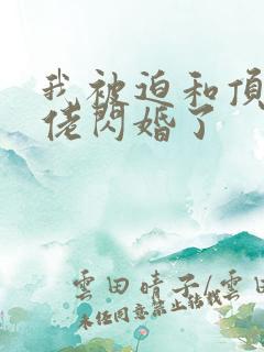 我被迫和顶级大佬闪婚了