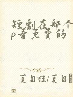 短剧在哪个app看免费的