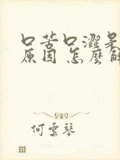 口苦口涩是什么原因 怎么解决