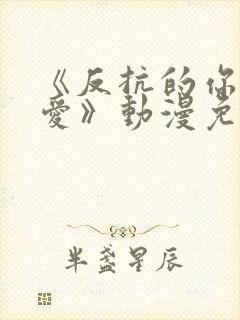 《反抗的你真可爱》动漫免费观看