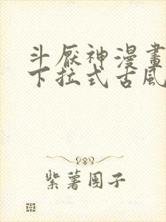 斗厌神漫画免费下拉式古风漫画网