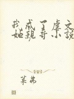 我成了虐文女主她亲哥小说下载