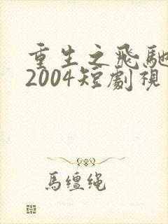 重生之飞驰人生2004短剧视频