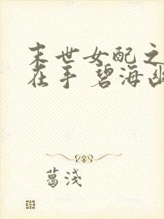 末世女配之空间在手 碧海幽蓝天