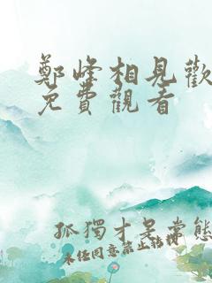 郑峰相见欢短剧免费观看