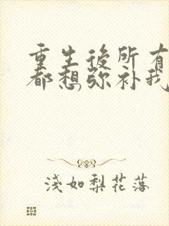 重生后所有的人都想弥补我