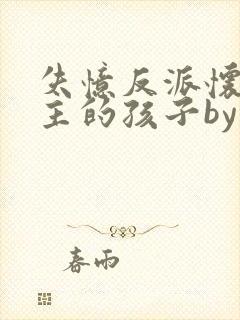 失忆反派怀了男主的孩子by九天免费阅读