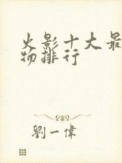 火影十大最强人物排行