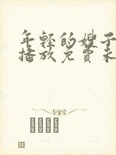 年轻的嫂子在线播放免费未删减版