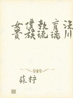 女仆教育没落的贵族琉璃川漫画免费阅读