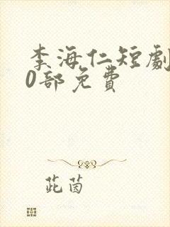 李海仁短剧100部免费