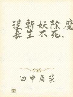 从斩妖除魔开始长生不死.