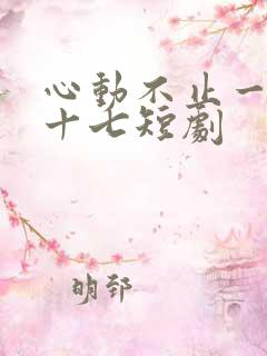心动不止一刻姜十七短剧