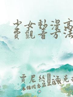 少女动漫高清免费观看方法