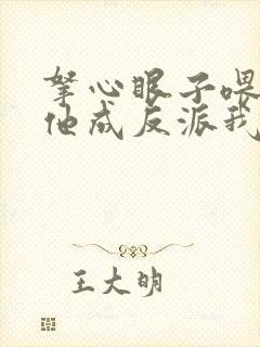 拿心眼子喂男主他成反派我做主小说