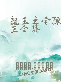 龙王之令陈平殿主全集