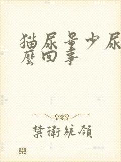 猫尿量少尿频怎么回事