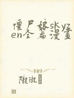 僵尸娘skyzen全篇漫画下拉式