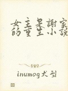 女主是谢家嫡女的重生小说