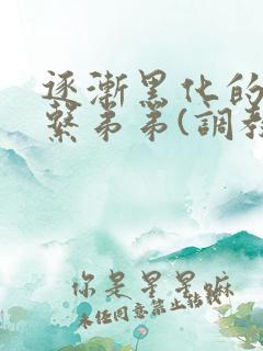 逐渐黑化的养成系弟弟(调教 囚禁)