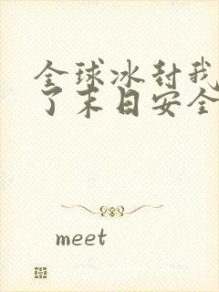 全球冰封我打造了末日安全屋最新章节阅