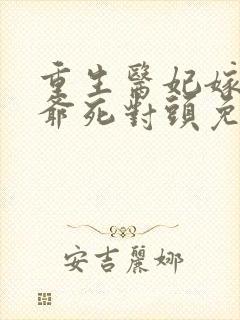 重生医妃嫁给王爷死对头免费全集