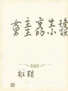 女主重生后珍惜男主的小说