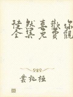 徒然喜欢你动漫全集免费观看