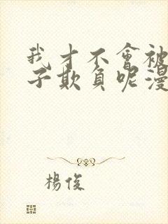 我才不会被女孩子欺负呢漫画免费阅读