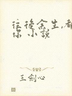 往后余生,都是你 小说