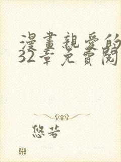 漫画亲爱的大叔32章免费阅读