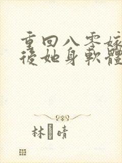重回八零嫁糙汉后她身软体甜