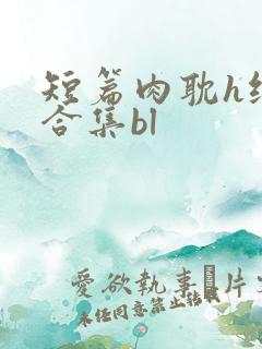 短篇肉耽h纯肉合集bl