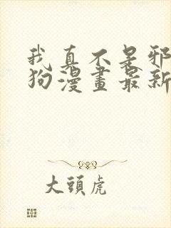 我真不是邪神走狗漫画最新