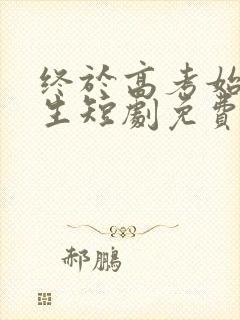 终于高考始于新生短剧免费观看全集