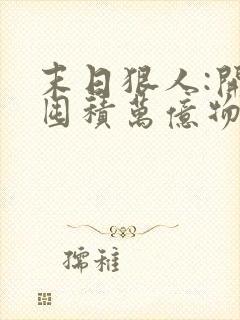 末日狠人:开局囤积万亿物资完整章节下载