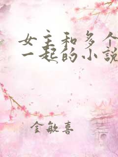 女主和多个男主一起的小说