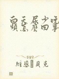 白天尿少晚上尿频怎么回事