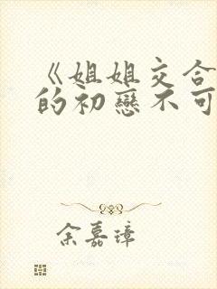 《姐姐交合 我的初恋不可能是亲姐姐》