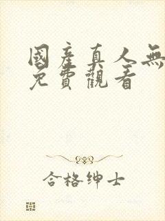 国产真人无遮挡免费观看