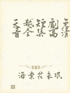 天越短剧免费观看全集高清