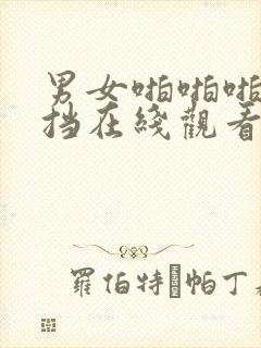 男女啪啪啪无遮挡在线观看