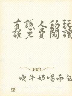 有钱人的玩物小说免费阅读笔趣阁