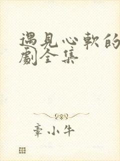 遇见心软的神短剧全集