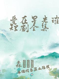 爱在星光璀璨时短剧全集