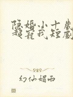 隐婚小十岁老公超宠我短剧全集观看